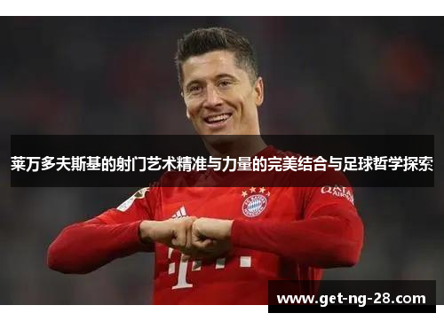 莱万多夫斯基的射门艺术精准与力量的完美结合与足球哲学探索