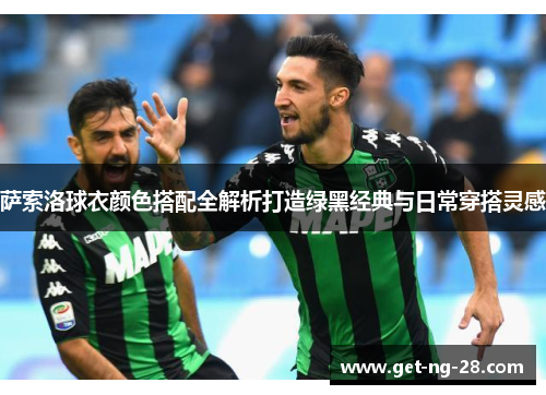 萨索洛球衣颜色搭配全解析打造绿黑经典与日常穿搭灵感