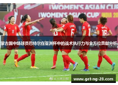 蒙古国中场球员巴特尔在亚洲杯中的战术执行力与全方位贡献分析