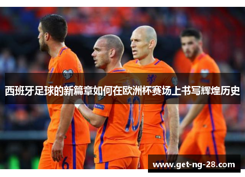 西班牙足球的新篇章如何在欧洲杯赛场上书写辉煌历史