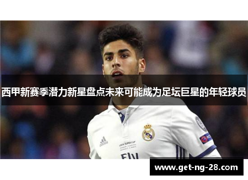 西甲新赛季潜力新星盘点未来可能成为足坛巨星的年轻球员