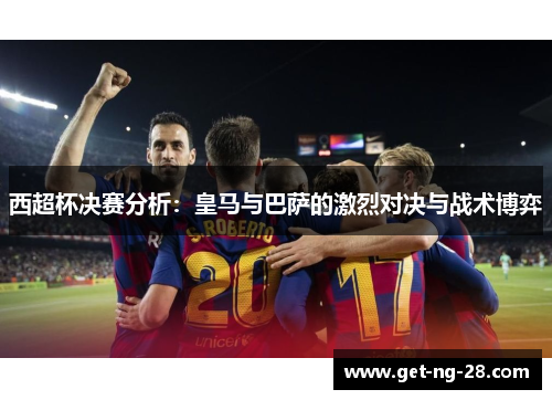 西超杯决赛分析：皇马与巴萨的激烈对决与战术博弈