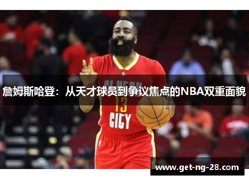 詹姆斯哈登：从天才球员到争议焦点的NBA双重面貌