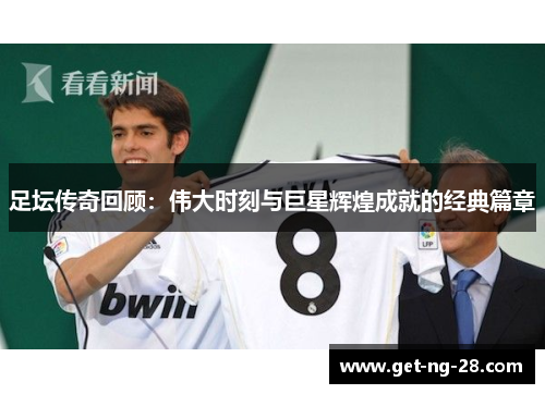足坛传奇回顾：伟大时刻与巨星辉煌成就的经典篇章