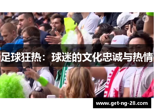 足球狂热:球迷的文化忠诚与热情 足球狂热:球迷的文化忠诚与热情
