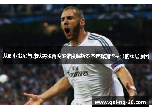 从职业发展与球队需求角度多维度解析罗本选择加盟皇马的深层原因