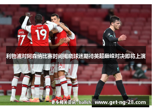 利物浦对阿森纳比赛时间揭晓球迷期待英超巅峰对决即将上演