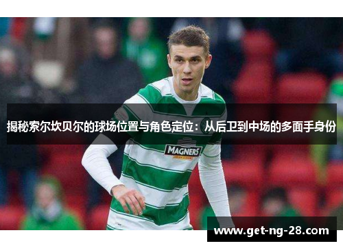 揭秘索尔坎贝尔的球场位置与角色定位：从后卫到中场的多面手身份