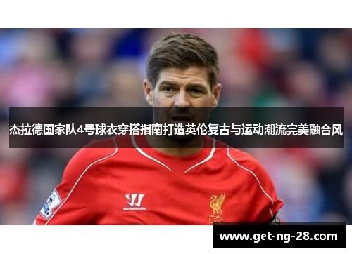 杰拉德国家队4号球衣穿搭指南打造英伦复古与运动潮流完美融合风 杰拉德国家队4号球衣穿搭指南打造英伦复古与运动潮流完美融合风