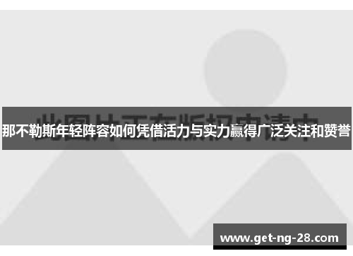 那不勒斯年轻阵容如何凭借活力与实力赢得广泛关注和赞誉