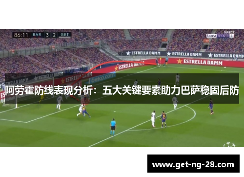 阿劳霍防线表现分析:五大关键要素助力巴萨稳固后防 阿劳霍防线表现分析:五大关键要素助力巴萨稳固后防