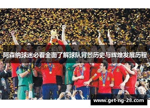 阿森纳球迷必看全面了解球队背景历史与辉煌发展历程