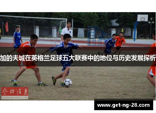 加的夫城在英格兰足球五大联赛中的地位与历史发展探析 加的夫城在英格兰足球五大联赛中的地位与历史发展探析