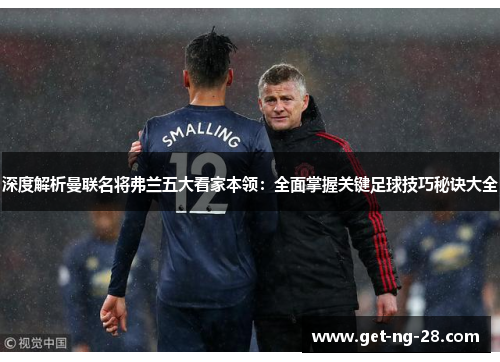 深度解析曼联名将弗兰五大看家本领：全面掌握关键足球技巧秘诀大全