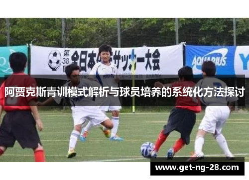 阿贾克斯青训模式解析与球员培养的系统化方法探讨