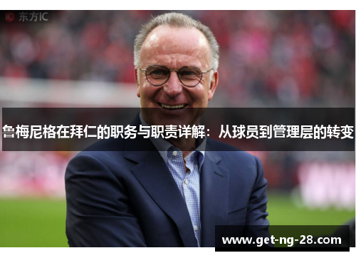 鲁梅尼格在拜仁的职务与职责详解:从球员到管理层的转变 鲁梅尼格在拜仁的职务与职责详解:从球员到管理层的转变