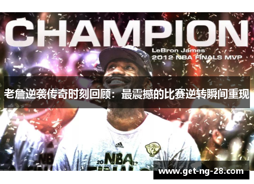 老詹逆袭传奇时刻回顾：最震撼的比赛逆转瞬间重现