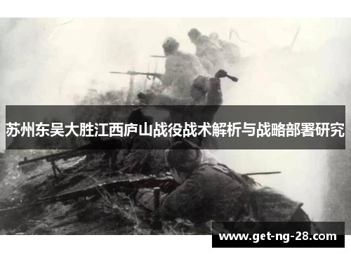 苏州东吴大胜江西庐山战役战术解析与战略部署研究
