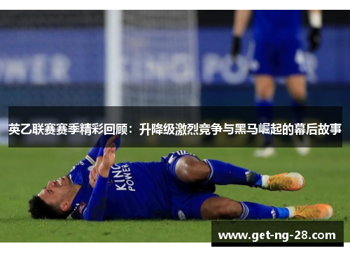英乙联赛赛季精彩回顾:升降级激烈竞争与黑马崛起的幕后故事 英乙联赛赛季精彩回顾:升降级激烈竞争与黑马崛起的幕后故事