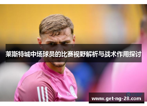 莱斯特城中场球员的比赛视野解析与战术作用探讨 莱斯特城中场球员的比赛视野解析与战术作用探讨