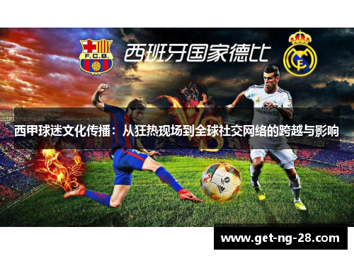 西甲球迷文化传播：从狂热现场到全球社交网络的跨越与影响