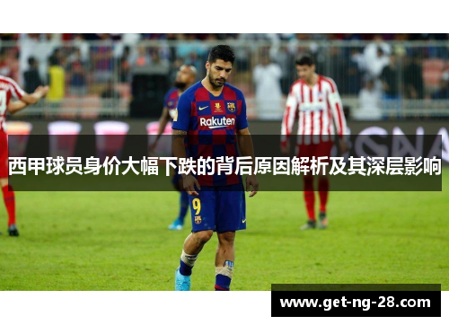 西甲球员身价大幅下跌的背后原因解析及其深层影响