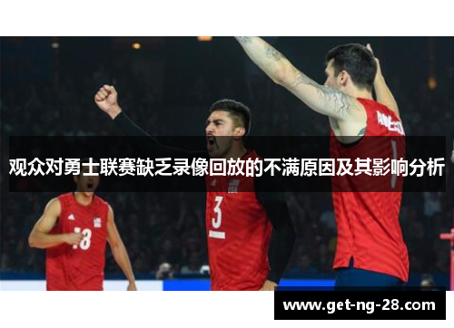 观众对勇士联赛缺乏录像回放的不满原因及其影响分析 观众对勇士联赛缺乏录像回放的不满原因及其影响分析