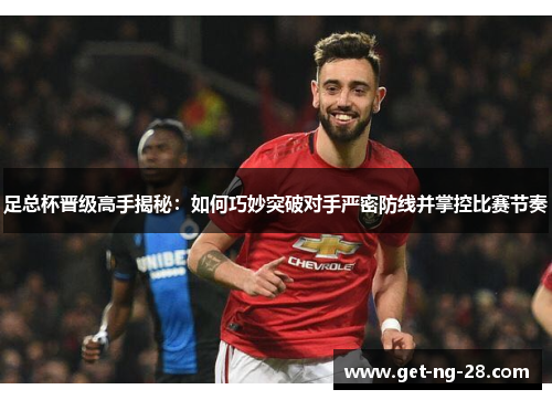 足总杯晋级高手揭秘：如何巧妙突破对手严密防线并掌控比赛节奏