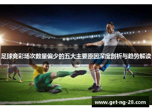 足球竞彩场次数量偏少的五大主要原因深度剖析与趋势解读