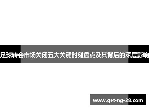 足球转会市场关闭五大关键时刻盘点及其背后的深层影响