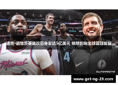 迪克·诺维茨基退役后身家达5亿美元 继续影响全球篮球发展 迪克·诺维茨基退役后身家达5亿美元 继续影响全球篮球发展