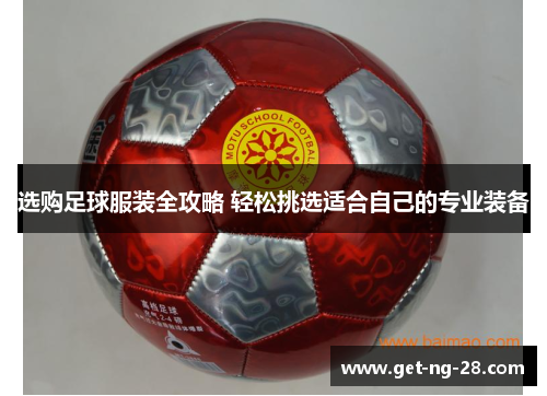 选购足球服装全攻略 轻松挑选适合自己的专业装备