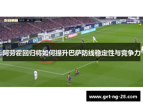 阿劳霍回归将如何提升巴萨防线稳定性与竞争力