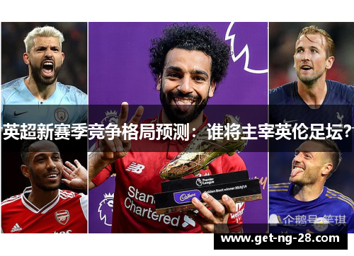 英超新赛季竞争格局预测：谁将主宰英伦足坛？