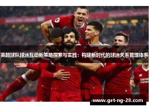 英超球队球迷互动新策略探索与实践：构建新时代的球迷关系管理体系