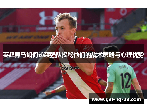英超黑马如何逆袭强队揭秘他们的战术策略与心理优势