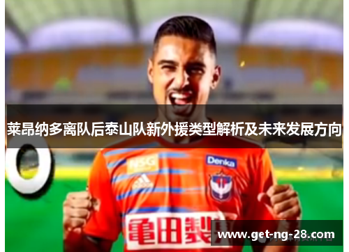 莱昂纳多离队后泰山队新外援类型解析及未来发展方向