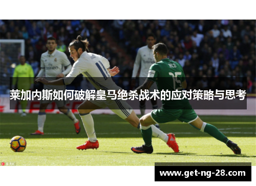 莱加内斯如何破解皇马绝杀战术的应对策略与思考