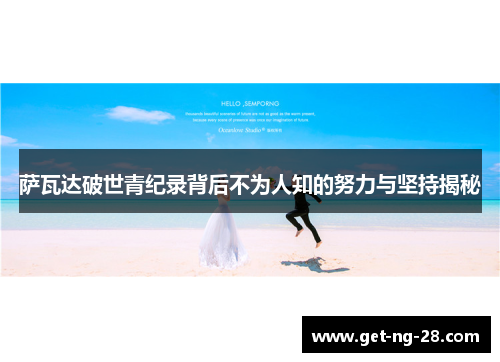 萨瓦达破世青纪录背后不为人知的努力与坚持揭秘