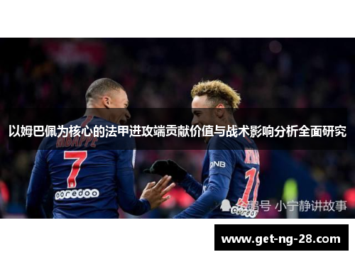 以姆巴佩为核心的法甲进攻端贡献价值与战术影响分析全面研究 以姆巴佩为核心的法甲进攻端贡献价值与战术影响分析全面研究
