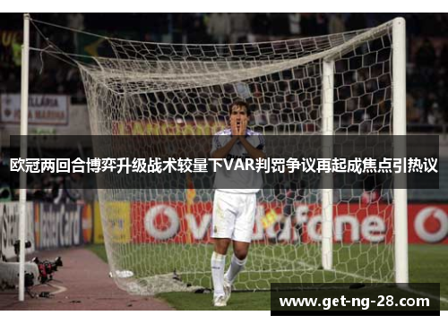 欧冠两回合博弈升级战术较量下VAR判罚争议再起成焦点引热议