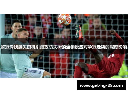 欧冠锋线屡失良机引爆攻防失衡的连锁反应对争冠走势的深度影响 欧冠锋线屡失良机引爆攻防失衡的连锁反应对争冠走势的深度影响