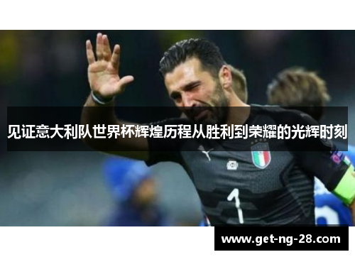 见证意大利队世界杯辉煌历程从胜利到荣耀的光辉时刻 见证意大利队世界杯辉煌历程从胜利到荣耀的光辉时刻