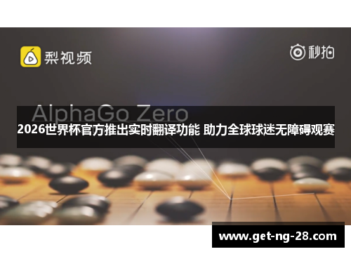 2026世界杯官方推出实时翻译功能 助力全球球迷无障碍观赛 2026世界杯官方推出实时翻译功能 助力全球球迷无障碍观赛