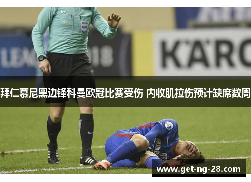 拜仁慕尼黑边锋科曼欧冠比赛受伤 内收肌拉伤预计缺席数周 拜仁慕尼黑边锋科曼欧冠比赛受伤 内收肌拉伤预计缺席数周