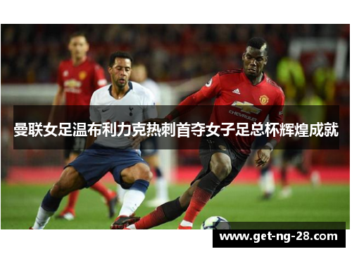 曼联女足温布利力克热刺首夺女子足总杯辉煌成就