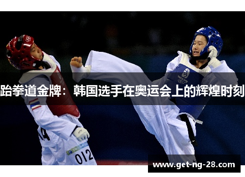 跆拳道金牌：韩国选手在奥运会上的辉煌时刻