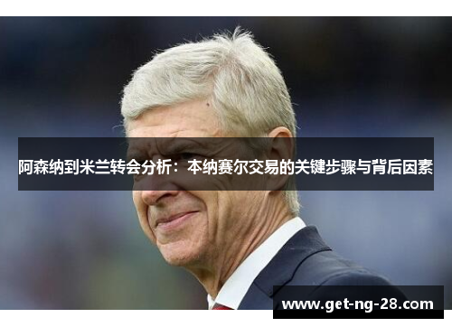 阿森纳到米兰转会分析：本纳赛尔交易的关键步骤与背后因素