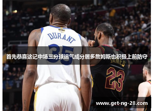 首先恭喜这记中场三分球运气成分居多詹姆斯也积极上前防守 首先恭喜这记中场三分球运气成分居多詹姆斯也积极上前防守