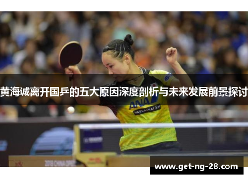 黄海诚离开国乒的五大原因深度剖析与未来发展前景探讨